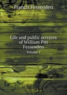 Life And Public Services Of William Pitt Fessenden Volume 1 di Francis Fessenden edito da Book On Demand Ltd.