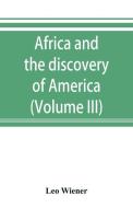 Africa and the discovery of America (Volume III) di Leo Wiener edito da ALPHA ED