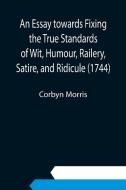 An Essay towards Fixing the True Standards of Wit, Humour, Railery, Satire, and Ridicule (1744) di Corbyn Morris edito da Alpha Editions