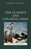 The Classics and Colonial India di Phiroze Vasunia edito da OXFORD UNIV PR