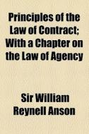 Principles Of The Law Of Contract; With A Chapter On The Law Of Agency di William Reynell Anson, Sir William Reynell Anson edito da General Books Llc