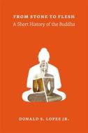 From Stone to Flesh - A Short History of the Buddha di Donald S Lopez Jr edito da University of Chicago Press