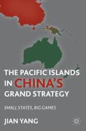 The Pacific Islands in China's Grand Strategy: Small States, Big Games di J. Yang edito da SPRINGER NATURE