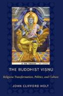 The Buddhist Visnu - Religious Transformations, Politics, and Culture di John Holt edito da Columbia University Press