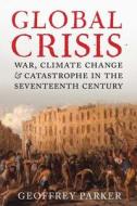 Global Crisis - War, Climate Change and Catastrophe in the Seventeenth Century di Geoffrey Parker edito da Yale University Press