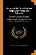 History Of The City Of Denver, Arapahoe County, And Colorado: Containing A History Of The State Of Colorado ... A Condensed Sketch Of Arapahoe County di OL Baskin & Co, W B. b. 1838 Vickers edito da Franklin Classics Trade Press