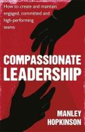 Compassionate Leadership: How to Create and Maintain Engaged, Committed and High-Performing Teams di Manley Hopkinson edito da PIATKUS BOOKS