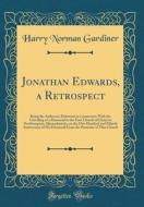 Jonathan Edwards, a Retrospect: Being the Addresses Delivered in Connection with the Unveiling of a Memorial in the First Church of Christ in Northamp di Harry Norman Gardiner edito da Forgotten Books