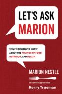 Let's Ask Marion: What You Need to Know about the Politics of Food, Nutrition, and Health di Marion Nestle, Kerry Trueman edito da UNIV OF CALIFORNIA PR