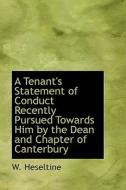 A Tenant's Statement Of Conduct Recently Pursued Towards Him By The Dean And Chapter Of Canterbury di W Heseltine edito da Bibliolife