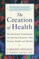 The Creation of Health: The Emotional, Psychological, and Spiritual Responses That Promote Health and Healing di Caroline Myss, C. Norman Shealy edito da THREE RIVERS PR