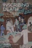 Inscribing Death: Burials, Representations, and Remembrance in Tang China di Jessey J. C. Choo edito da UNIV OF HAWAII PR