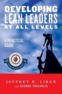 Developing Lean Leaders at All Levels: A Practical Guide di Jeffrey K. Liker edito da Lean Leadership Institute Publications