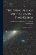 The Principles of Mr. Harrison's Time-Keeper: With Plates of the Same di John Harrison edito da LEGARE STREET PR