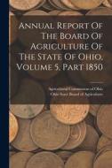 Annual Report Of The Board Of Agriculture Of The State Of Ohio, Volume 5, Part 1850 edito da LEGARE STREET PR