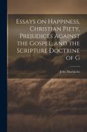 Essays on Happiness, Christian Piety, Prejudices Against the Gospel, and the Scripture Doctrine of G di John Maclaurin edito da LEGARE STREET PR