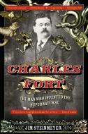 Charles Fort: The Man Who Invented the Supernatural di Jim Steinmeyer edito da TARCHER JEREMY PUBL