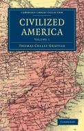Civilized America - Volume 1 di Thomas Colley Grattan edito da Cambridge University Press