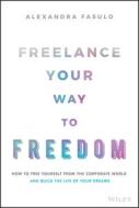 Freelance Your Way To Freedom: How To Free Yoursel F From The Corporate World And Build The Life Of Y Our Dreams di Fasulo edito da John Wiley & Sons Inc