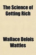 The Science Of Getting Rich di Wallace Delois Wattles edito da General Books Llc