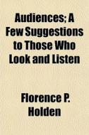 Audiences; A Few Suggestions To Those Wh di Florence P. Holden edito da General Books