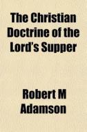 The Christian Doctrine Of The Lord's Supper di Robert M. Adamson edito da General Books Llc