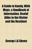 A Guide To Kandy, With Maps. A Handbook di George J. a. Skeen edito da General Books