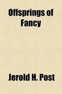 Offsprings Of Fancy di Jerold H. Post edito da General Books Llc