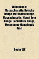 Volcanism Of Massachusetts: Holyoke Range, Metacomet Ridge, Massachusetts, Mount Tom Range, Pocumtuck Range, Metacomet-monadnock Trail di Source Wikipedia edito da Books Llc