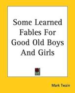 Some Learned Fables for Good Old Boys and Girls di Mark Twain edito da Kessinger Publishing