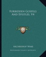 Forbidden Gospels and Epistles, V4 di Archbishop Wake edito da Kessinger Publishing