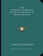 The Ominous Character of the Color White to English Royalty di Hargrave Jennings edito da Kessinger Publishing
