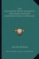 The Accusative with Infinitive and Some Kindred Constructions in English di Jacob Zeitlin edito da Kessinger Publishing