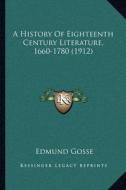 A History of Eighteenth Century Literature, 1660-1780 (1912) di Edmund Gosse edito da Kessinger Publishing