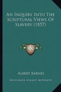 An Inquiry Into the Scriptural Views of Slavery (1857) di Albert Barnes edito da Kessinger Publishing