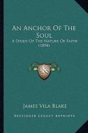 An Anchor of the Soul: A Study of the Nature of Faith (1894) di James Vila Blake edito da Kessinger Publishing