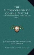 The Autobiography of Goethe, Part 3-4: Truth and Poetry, from My Life (1847) di Johann Wolfgang Von Goethe edito da Kessinger Publishing
