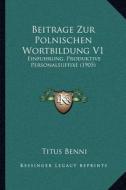 Beitrage Zur Polnischen Wortbildung V1: Einfuhrung, Produktive Personalsuffixe (1905) di Titus Benni edito da Kessinger Publishing