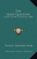 The Irish Question: A Reply to Mr. Gladstone (1886) di Thomas Ebenezer Webb edito da Kessinger Publishing