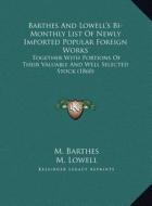 Barthes and Lowell's Bi-Monthly List of Newly Imported Popular Foreign Works: Together with Portions of Their Valuable and Well Selected Stock (1860) di M. Barthes, M. Lowell edito da Kessinger Publishing