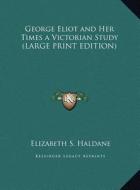 George Eliot and Her Times a Victorian Study di Elizabeth Sanderson Haldane edito da Kessinger Publishing