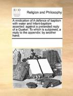 A Vindication Of A Defence Of Baptism With Water And Infant-baptism Asserted di Multiple Contributors edito da Gale Ecco, Print Editions