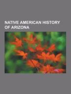 Native American history of Arizona di Source Wikipedia edito da Books LLC, Reference Series
