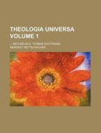 Theologia Universa; Secundum D. Thomae Doctrinam Volume 1 di Benedict Pettschacher edito da Rarebooksclub.com