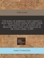 The Boke Of Noblenes That Sheweth How Many Sortes [and] Kyndes There Is ... Translated Out Of Laten Into Frenche, And Now Into English By Me Iohn Lark di John Larke edito da Eebo Editions, Proquest