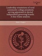 Leadership Orientations Of Rural Community College Presidents Serving Appointed Or Elected Independent Governing Boards di Mark G Englert edito da Proquest, Umi Dissertation Publishing