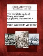 The Complete Works of Henry Wadsworth Longfellow. Volume 5 of 7 di Henry Wadsworth Longfellow edito da GALE ECCO SABIN AMERICANA