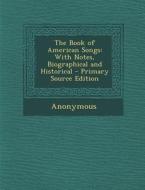 Book of American Songs: With Notes, Biographical and Historical di Anonymous edito da Nabu Press