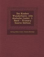 Des Knaben Wunderhorn: Alte Deutsche Lieder. 1. Band di Ludwig Achim Arnim, Clemens Brentano edito da Nabu Press