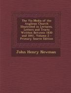 The Via Media of the Anglican Church Illustrated in Lectures, Letters and Tracts Written Between 1830 and 1841, Volume 2 - Primary Source Edition di John Henry Newman edito da Nabu Press